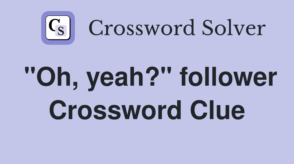 "Oh, yeah?" follower Crossword Clue