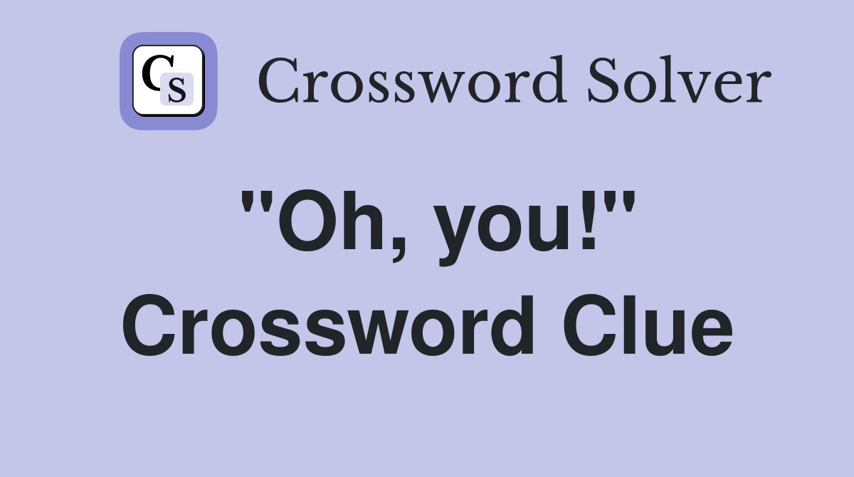 "Oh, you!" Crossword Clue
