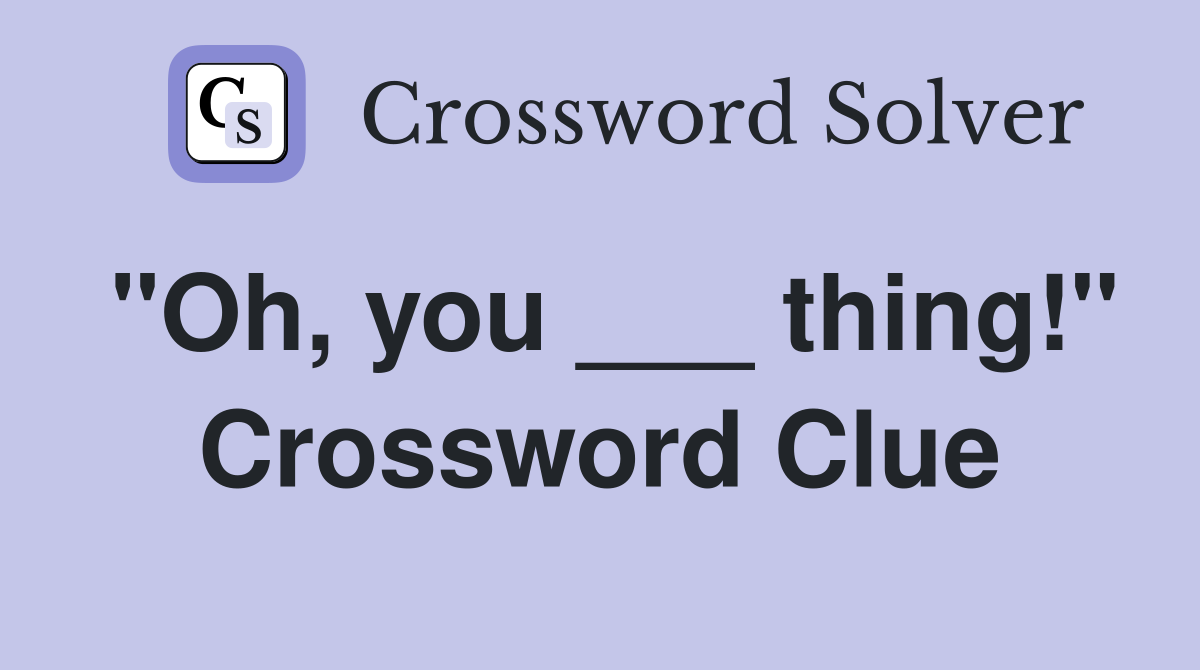 "Oh, you ___ thing!" Crossword Clue