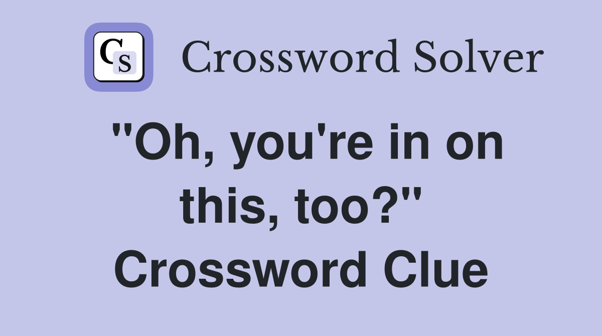 "Oh, you're in on this, too?" Crossword Clue