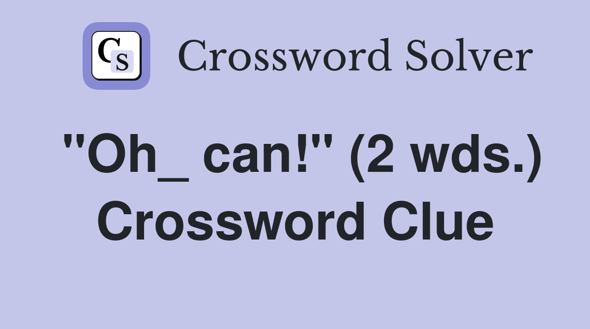 "Oh_ can!" (2 wds.) Crossword Clue