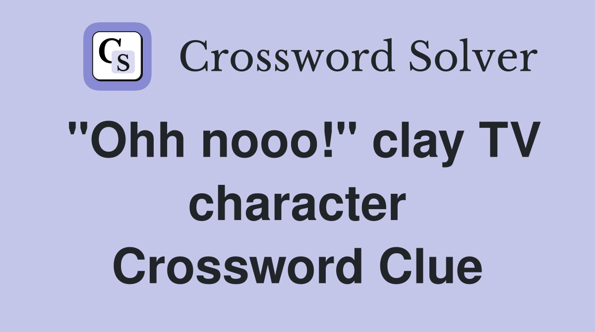 "Ohh nooo!" clay TV character Crossword Clue