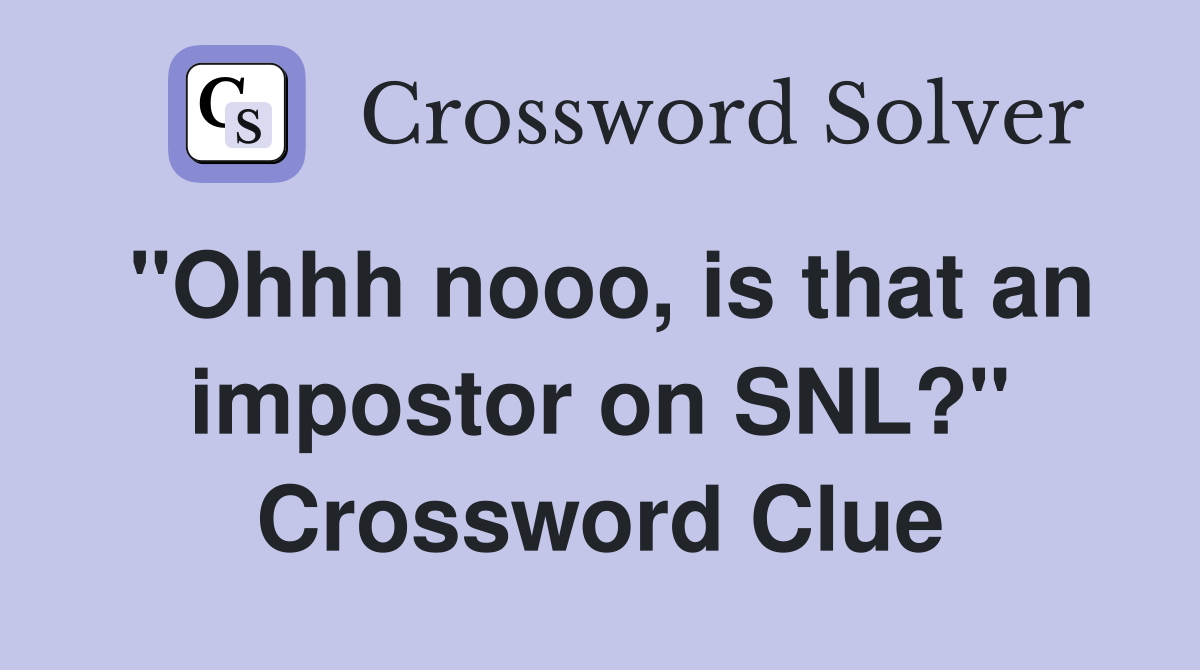 "Ohhh nooo, is that an impostor on SNL?" Crossword Clue