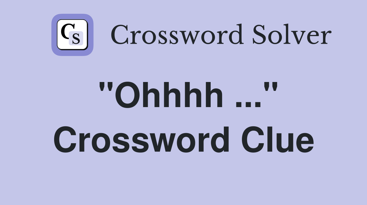 "Ohhhh ..." Crossword Clue