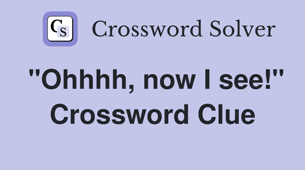 "Ohhhh, now I see!" Crossword Clue