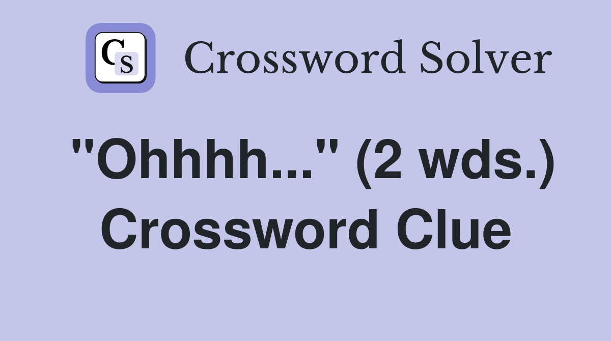 "Ohhhh..." (2 wds.) Crossword Clue