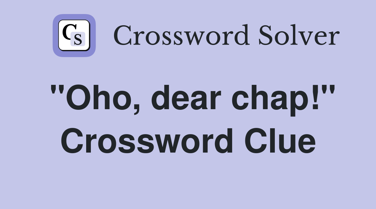 "Oho, dear chap!" Crossword Clue