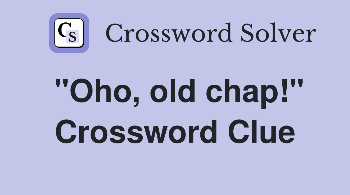 "Oho, old chap!" Crossword Clue