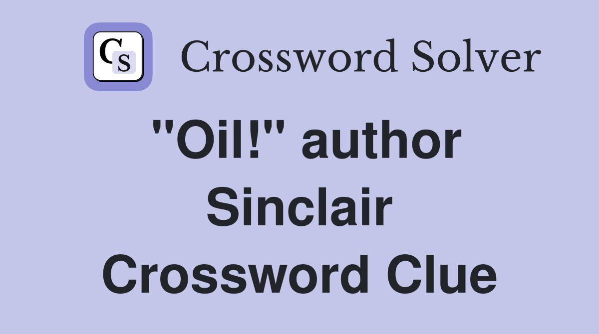 "Oil!" author Sinclair Crossword Clue