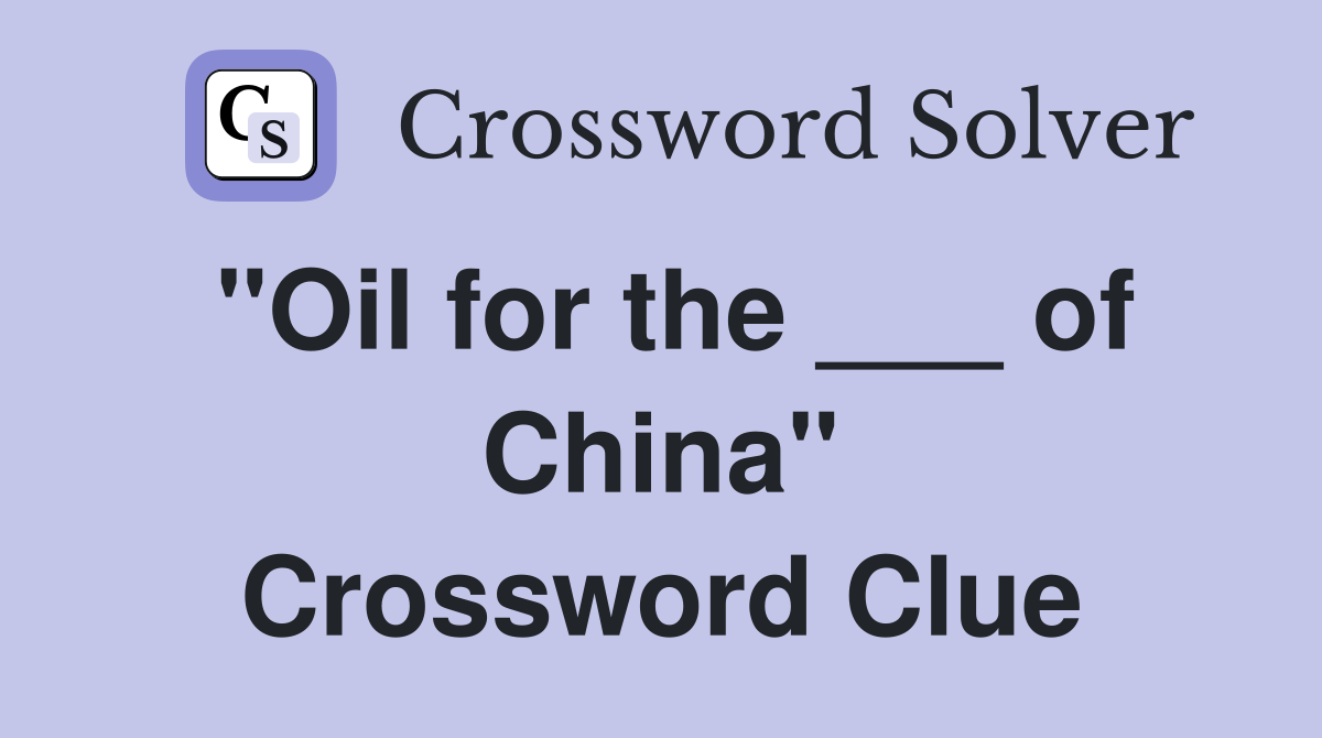 "Oil for the ___ of China" Crossword Clue
