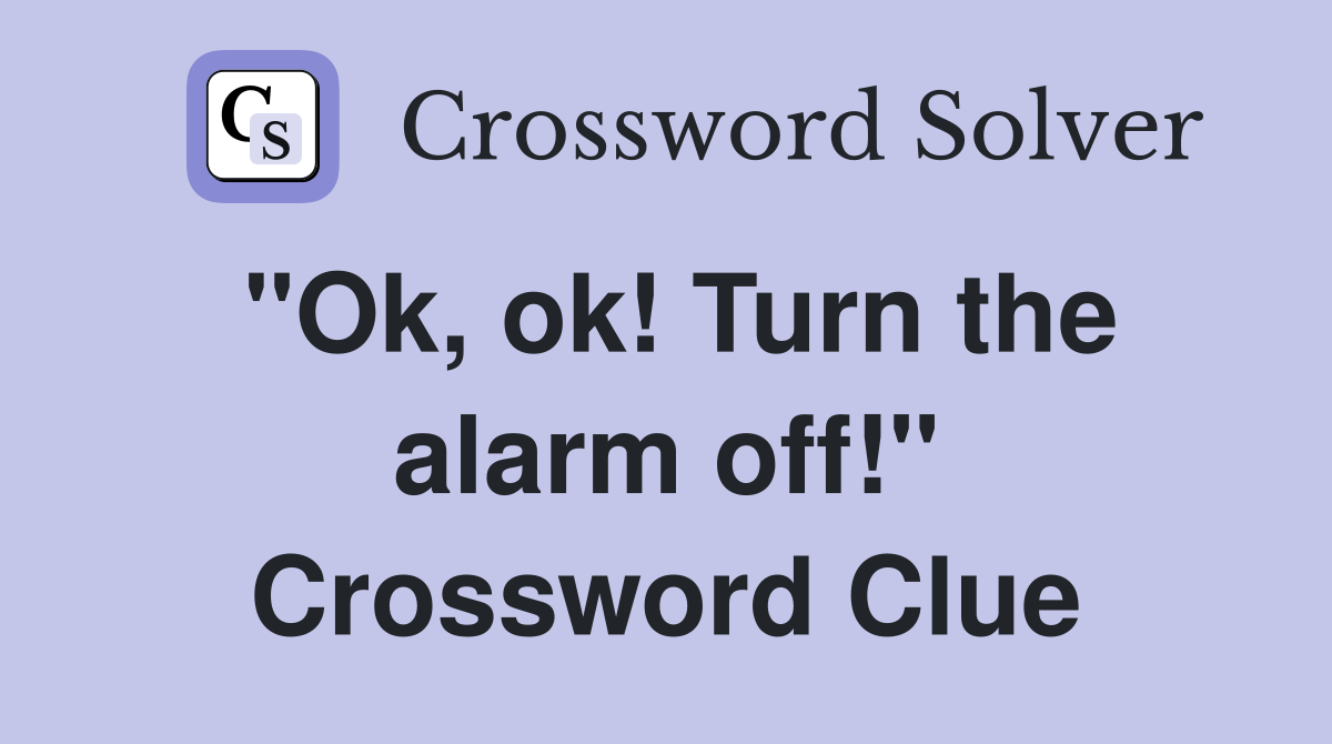 "Ok, ok! Turn the alarm off!" Crossword Clue