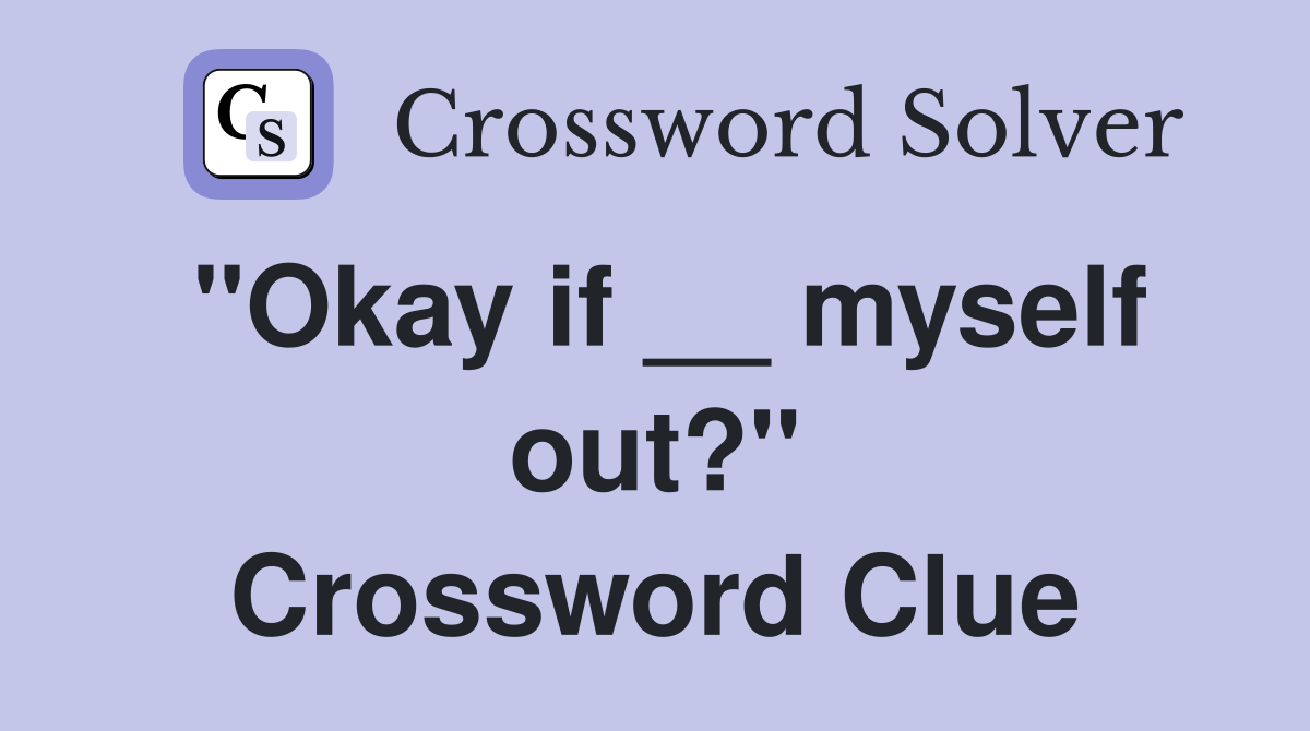"Okay if __ myself out?" Crossword Clue