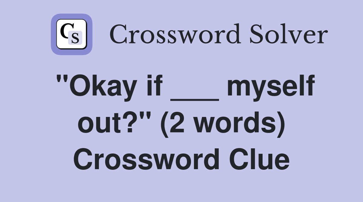 "Okay if ___ myself out?" (2 words) Crossword Clue