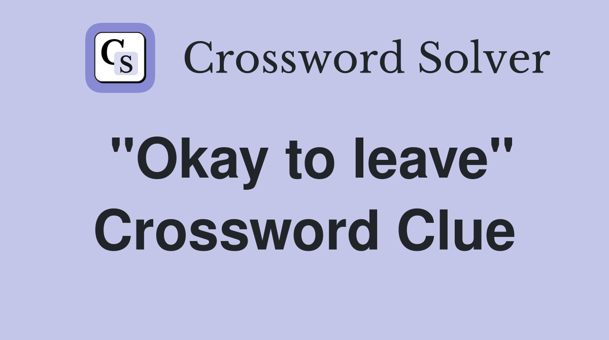 "Okay to leave" Crossword Clue