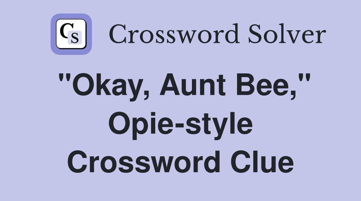 "Okay, Aunt Bee," Opie-style Crossword Clue
