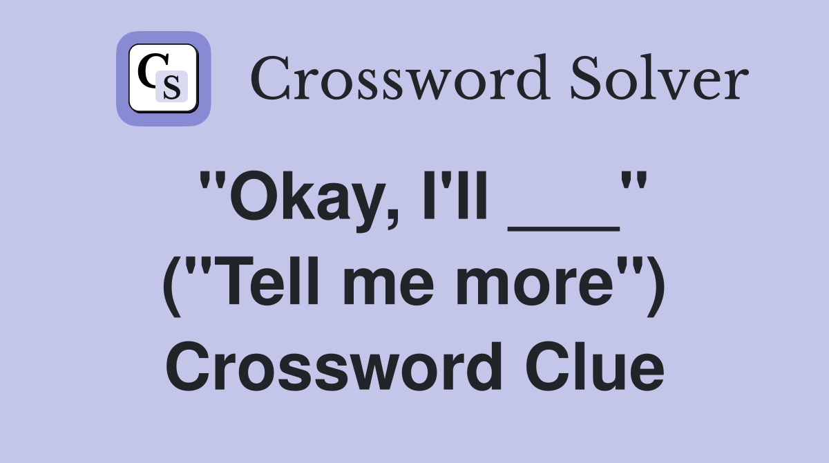 "Okay, I'll ___" ("Tell me more") Crossword Clue