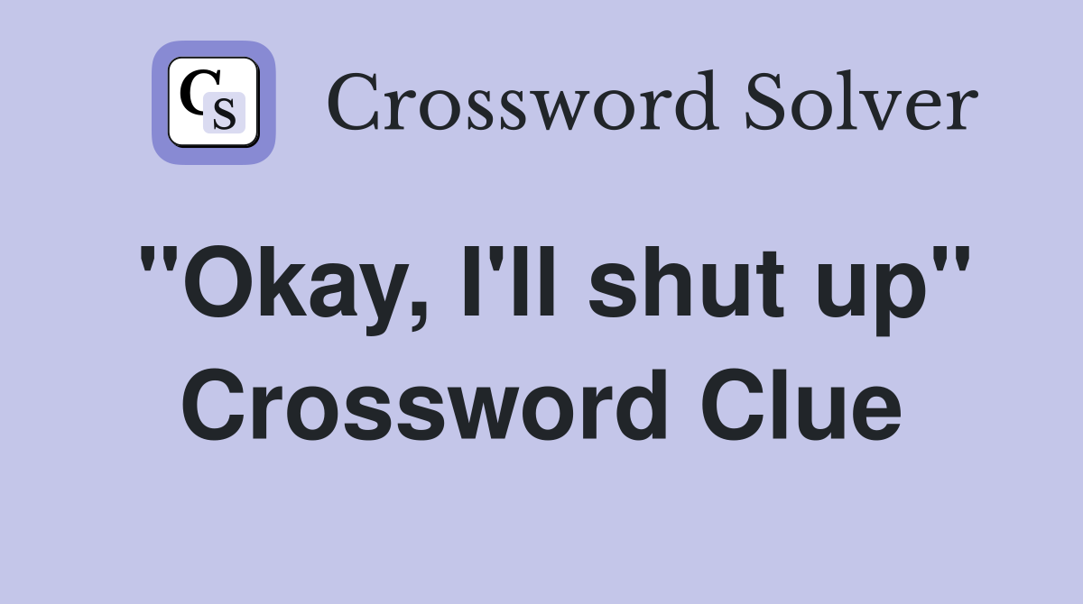 "Okay, I'll shut up" Crossword Clue