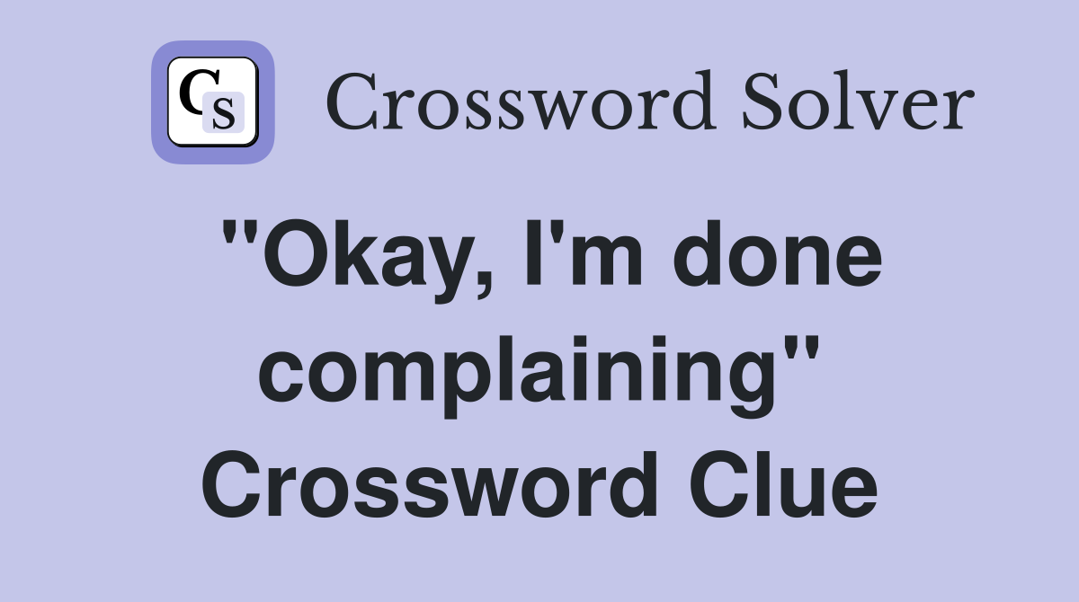 "Okay, I'm done complaining" Crossword Clue