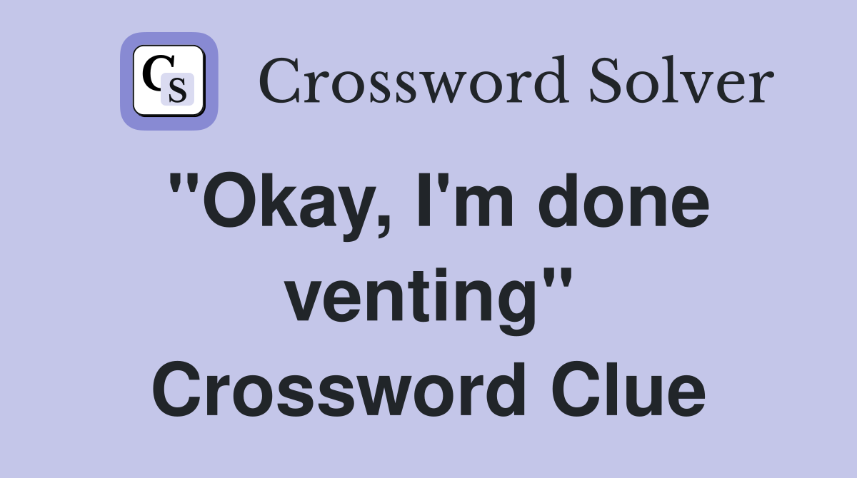 "Okay, I'm done venting" Crossword Clue