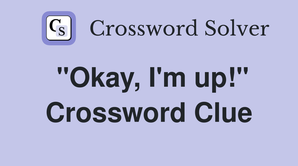 "Okay, I'm up!" Crossword Clue