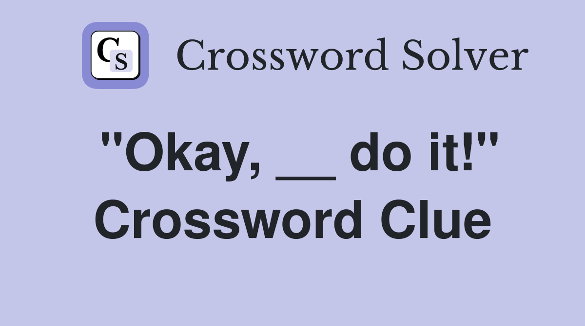 "Okay, __ do it!" Crossword Clue