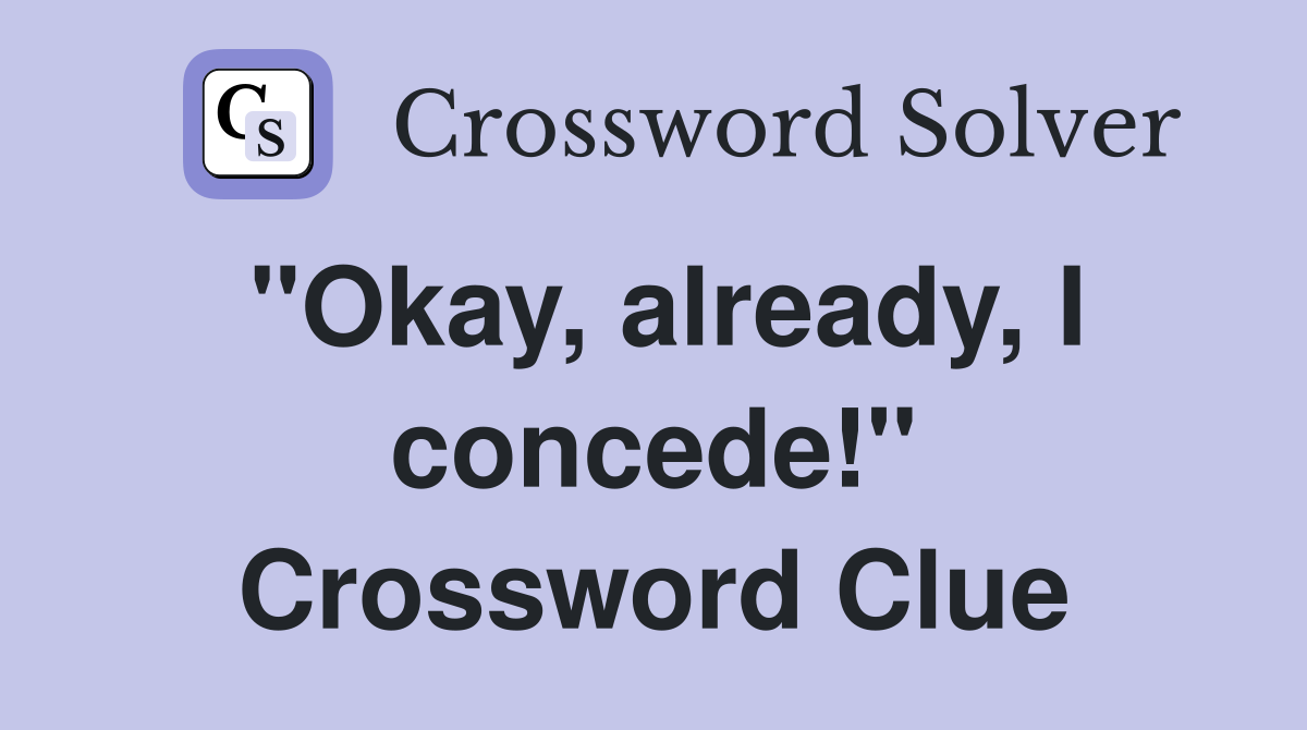 "Okay, already, I concede!" Crossword Clue