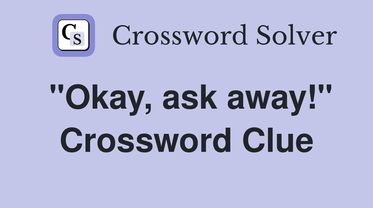 "Okay, ask away!" Crossword Clue