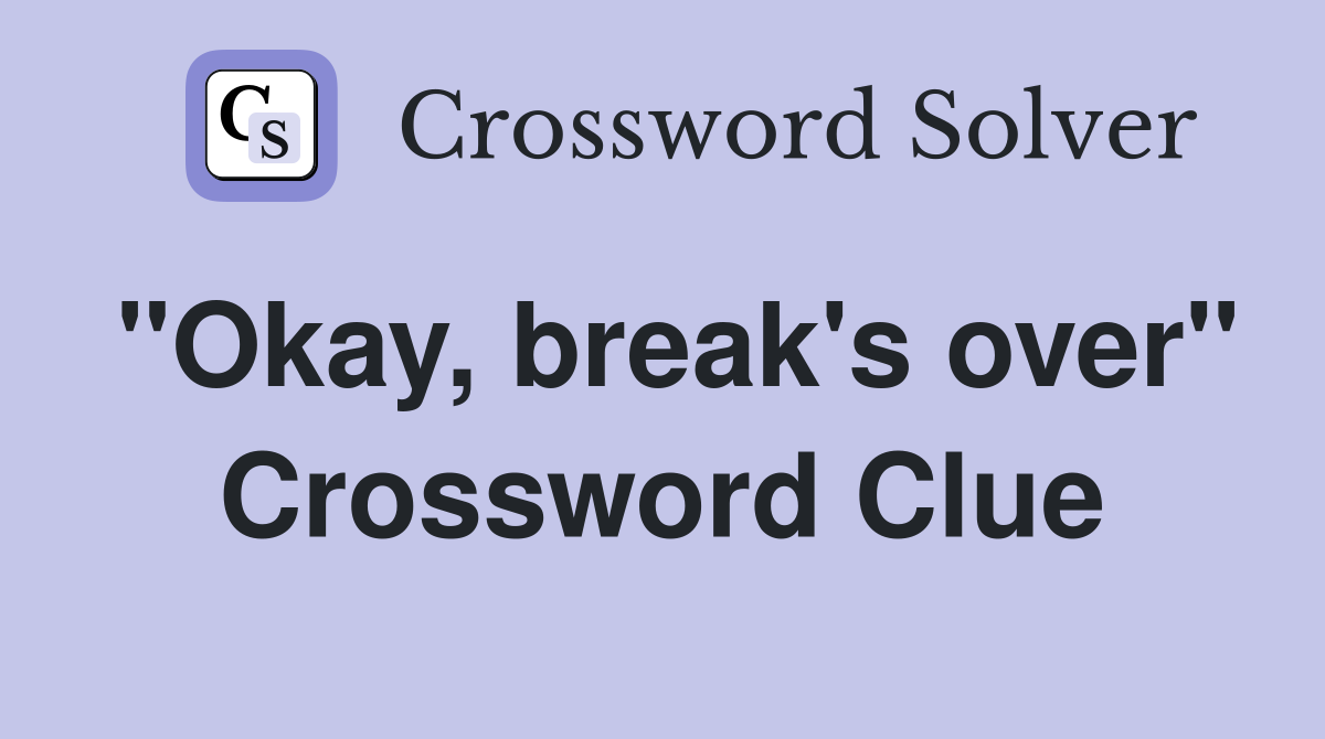 "Okay, break's over" Crossword Clue