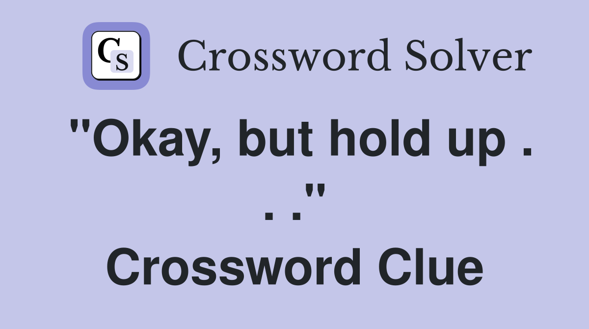 "Okay, but hold up . . ." Crossword Clue
