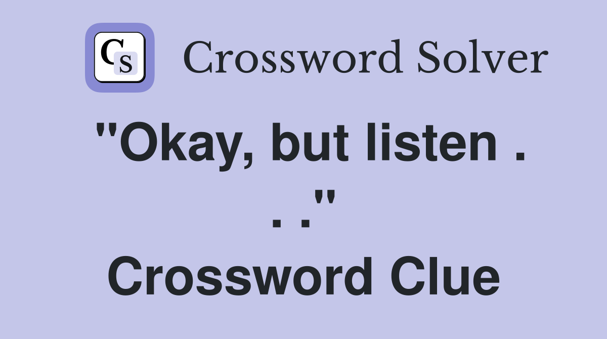 "Okay, but listen . . ." Crossword Clue