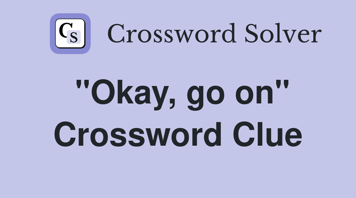 "Okay, go on" Crossword Clue