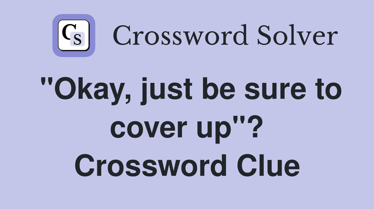 "Okay, just be sure to cover up"? Crossword Clue