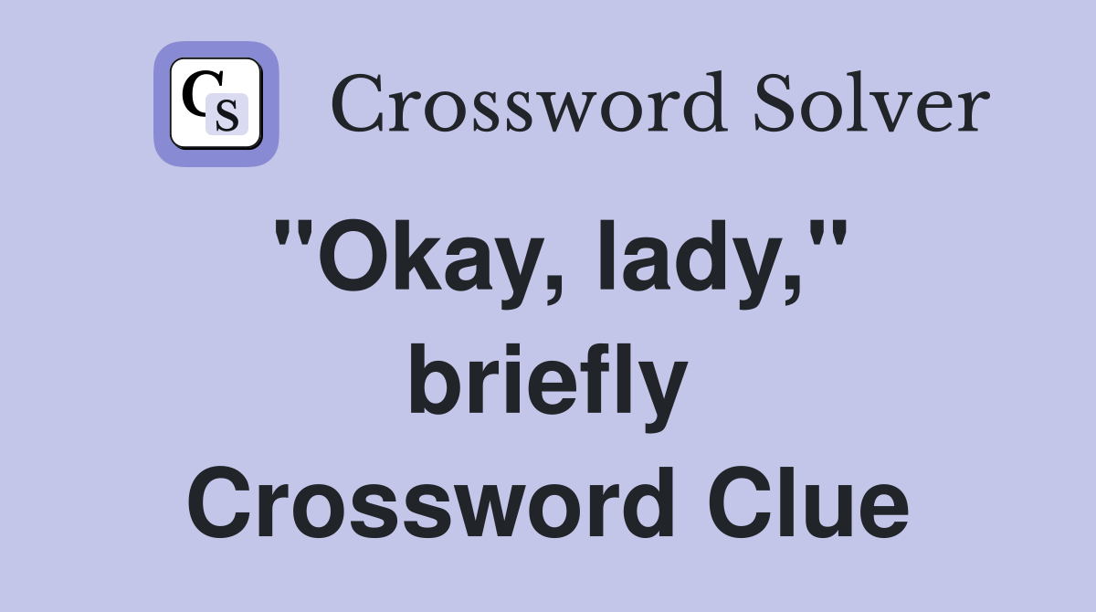 "Okay, lady," briefly Crossword Clue
