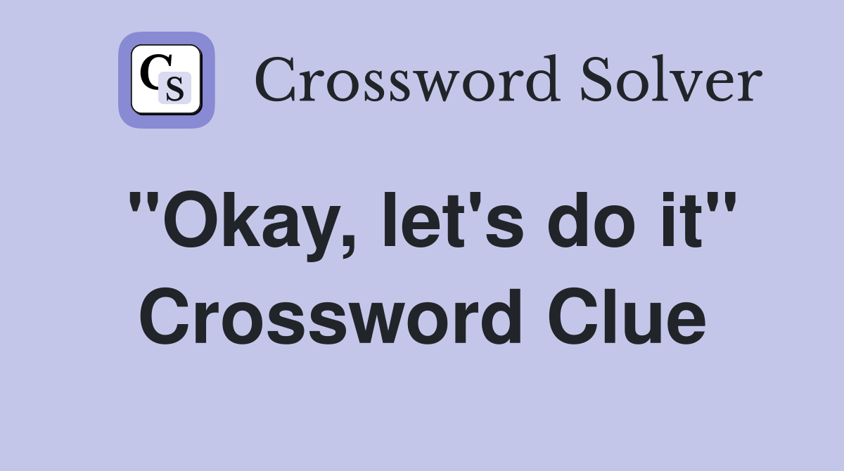 "Okay, let's do it" Crossword Clue