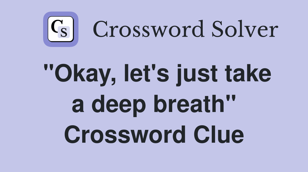"Okay, let's just take a deep breath" Crossword Clue