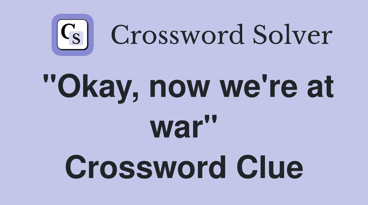 "Okay, now we're at war" Crossword Clue