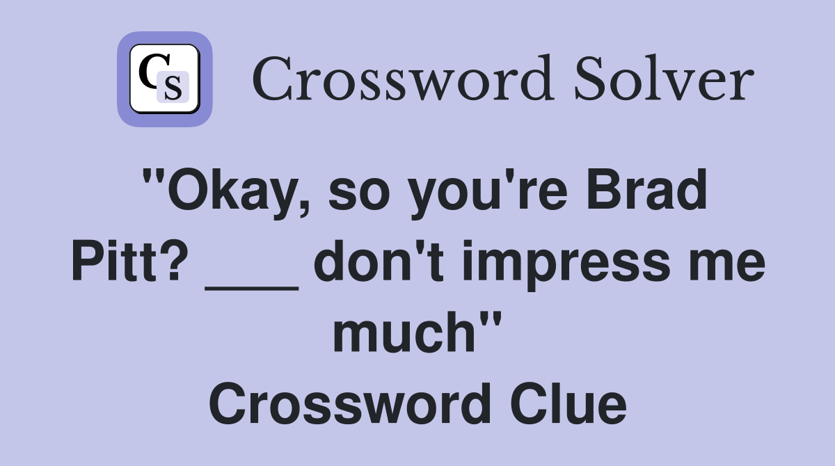 "Okay, so you're Brad Pitt? ___ don't impress me much" Crossword Clue