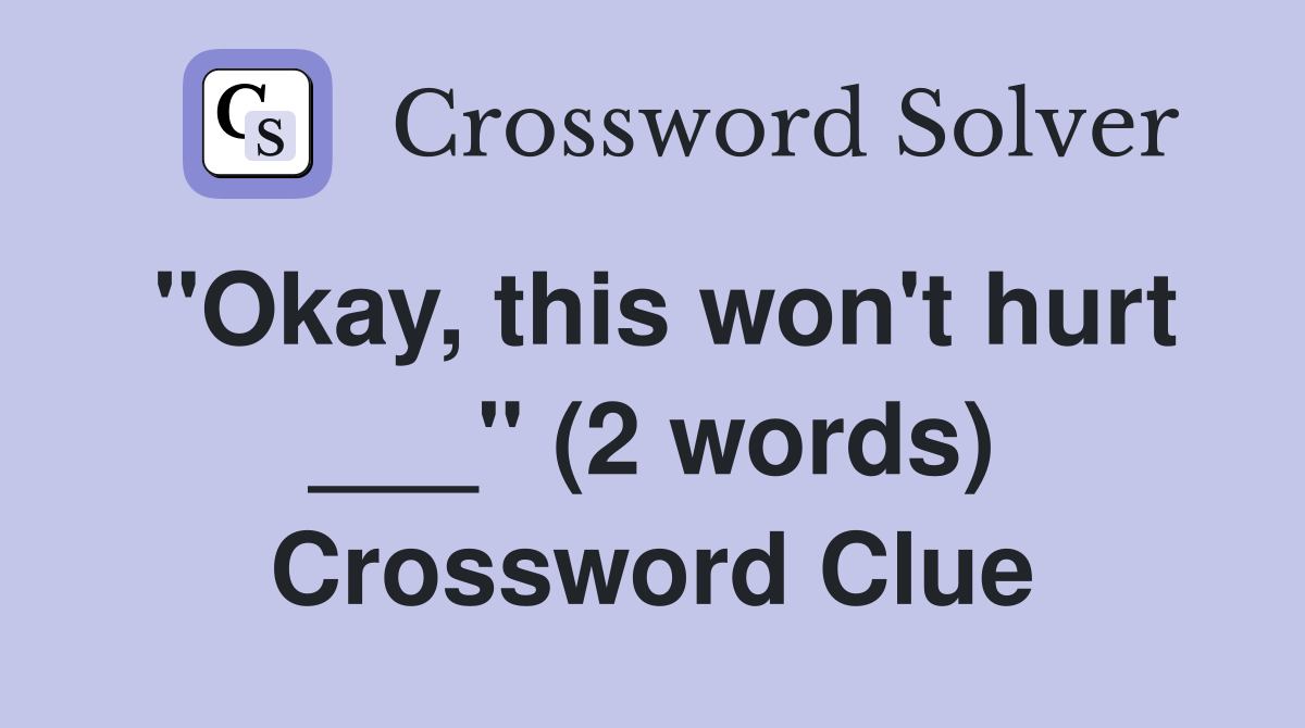 "Okay, this won't hurt ___" (2 words) Crossword Clue