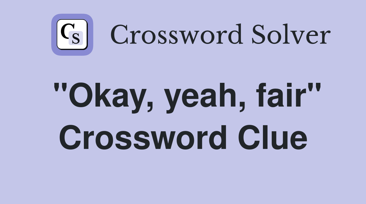 "Okay, yeah, fair" Crossword Clue