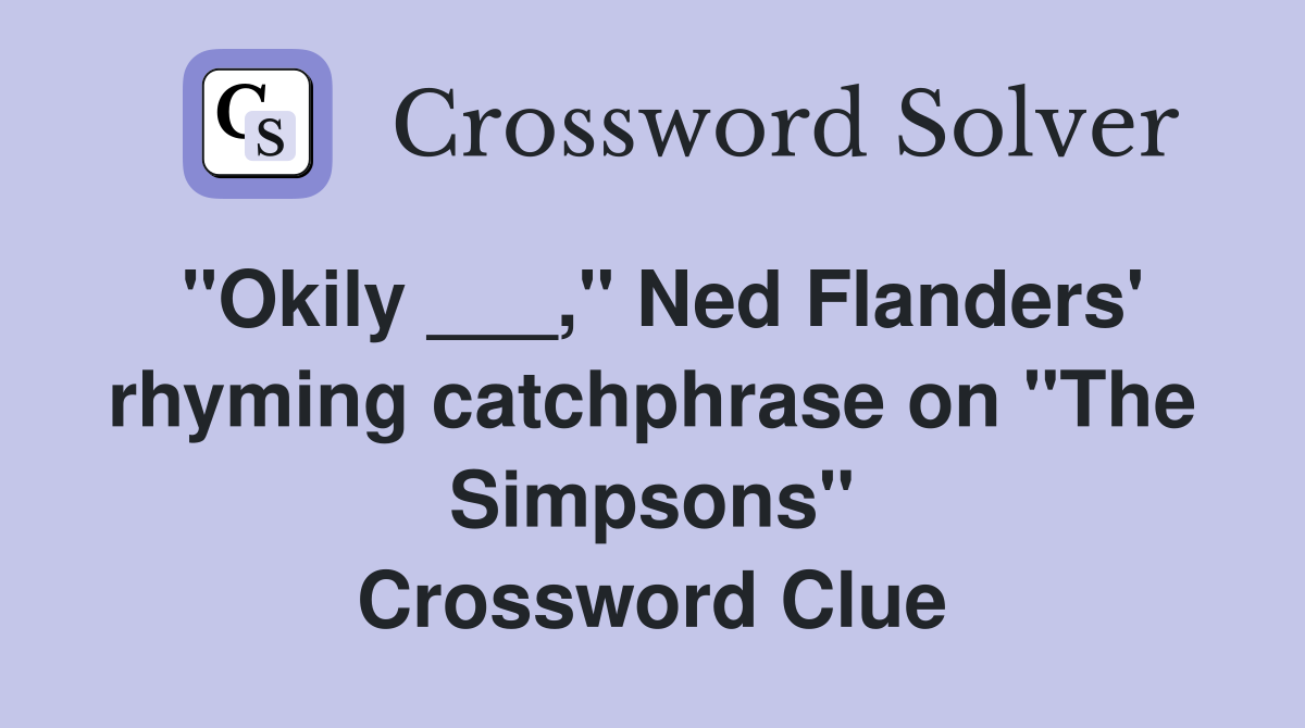 "Okily ___," Ned Flanders' rhyming catchphrase on "The Simpsons" Crossword Clue