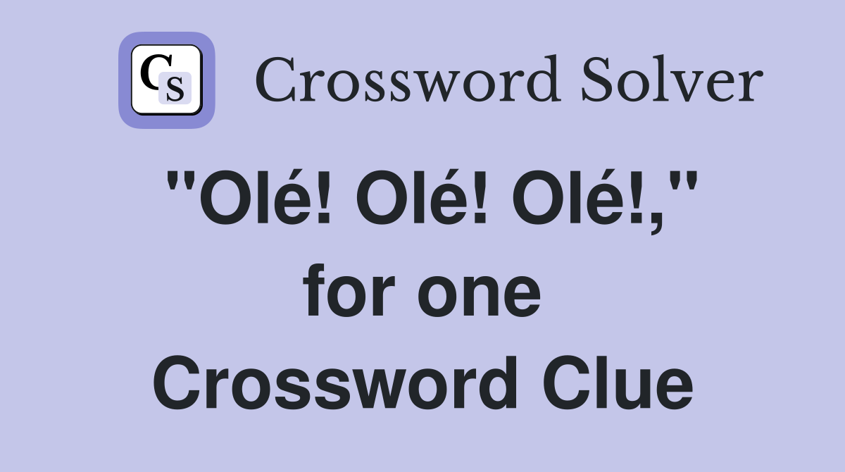 "Olé! Olé! Olé!," for one Crossword Clue