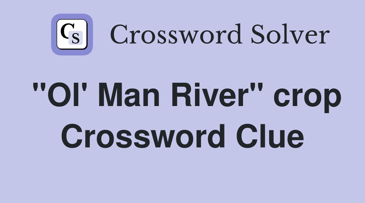 "Ol' Man River" crop Crossword Clue