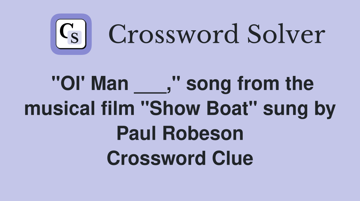 "Ol' Man ___," song from the musical film "Show Boat" sung by Paul Robeson Crossword Clue