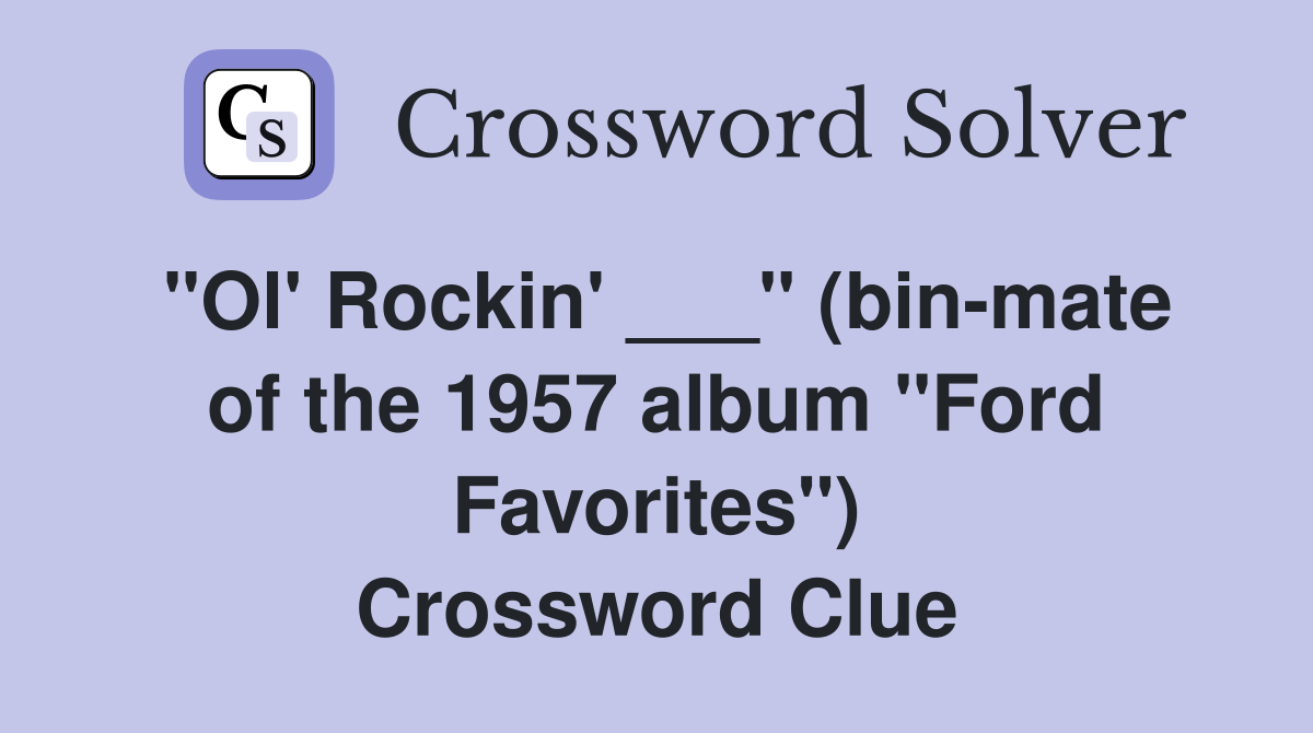"Ol' Rockin' ___" (bin-mate of the 1957 album "Ford Favorites") Crossword Clue