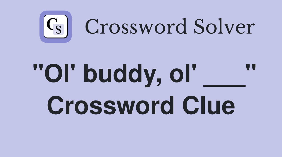 "Ol' buddy, ol' ___" Crossword Clue