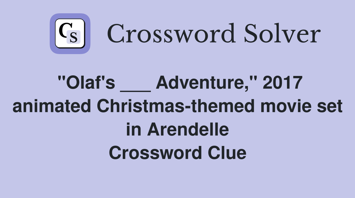 "Olaf's ___ Adventure," 2017 animated Christmas-themed movie set in Arendelle Crossword Clue