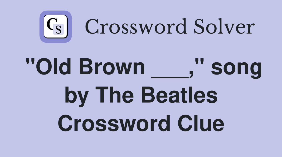 "Old Brown ___," song by The Beatles Crossword Clue