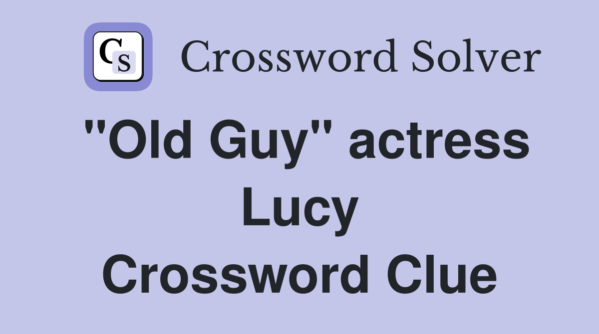 "Old Guy" actress Lucy Crossword Clue