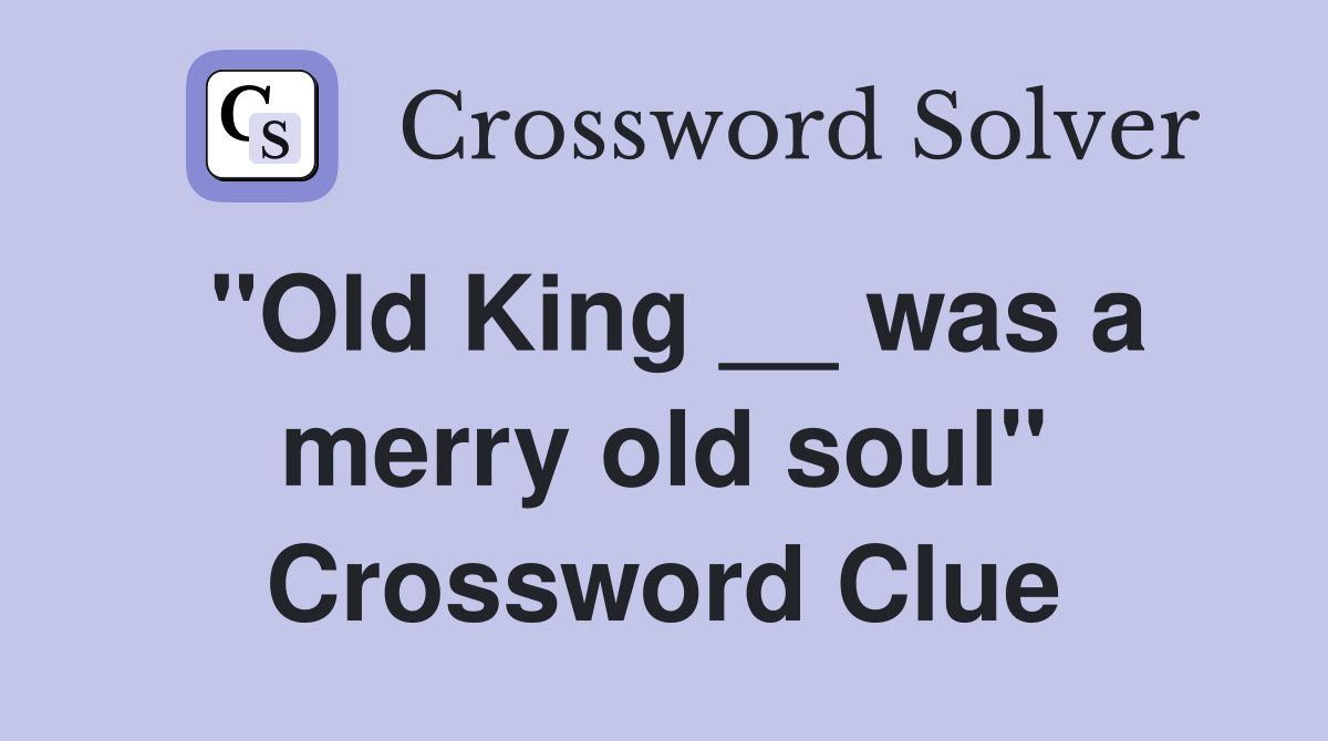"Old King __ was a merry old soul" Crossword Clue