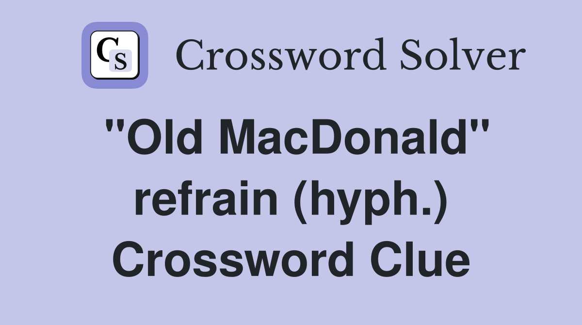 "Old MacDonald" refrain (hyph.) Crossword Clue